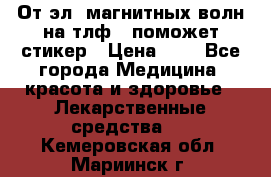 От эл. магнитных волн на тлф – поможет стикер › Цена ­ 1 - Все города Медицина, красота и здоровье » Лекарственные средства   . Кемеровская обл.,Мариинск г.